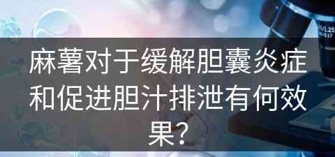 麻薯对于缓解胆囊炎症和促进胆汁排泄有何效果？